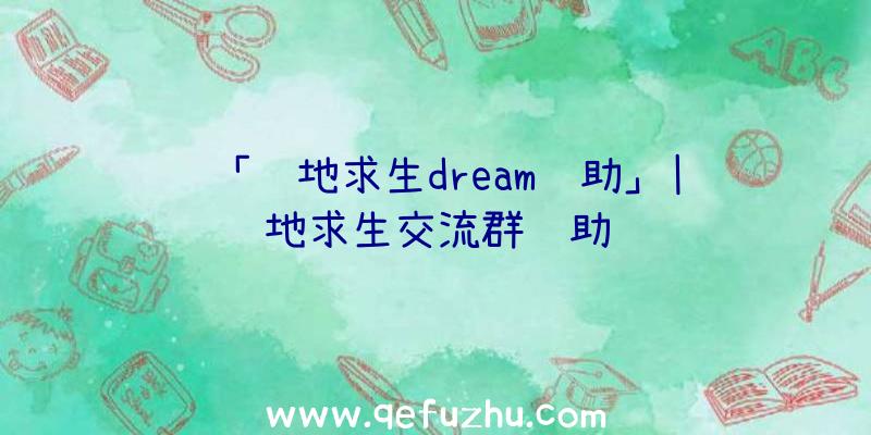 「绝地求生dream辅助」|绝地求生交流群辅助